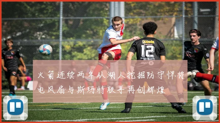火箭连续两年从湖人挖掘防守悍将电风扇与斯玛特联手再创辉煌