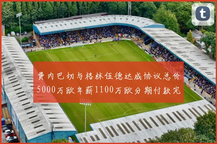 费内巴切与格林伍德达成协议总价5000万欧年薪1100万欧分期付款完成交易
