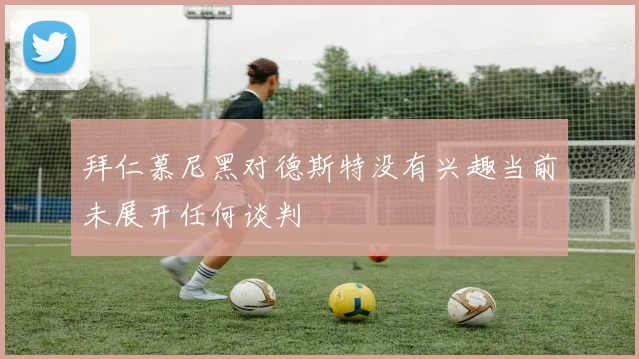 拜仁慕尼黑对德斯特没有兴趣当前未展开任何谈判