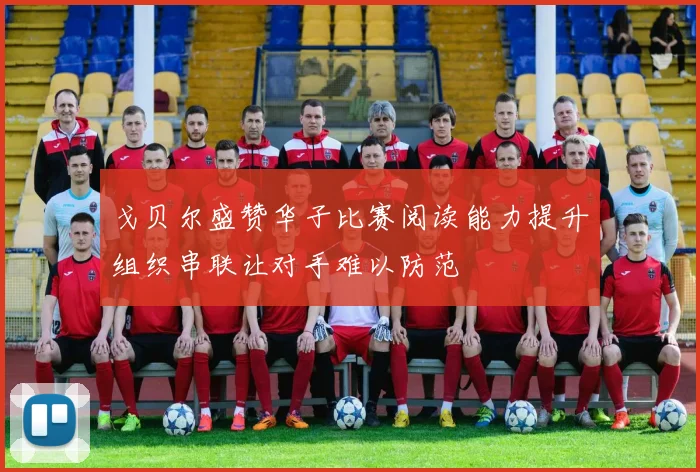 戈贝尔盛赞华子比赛阅读能力提升组织串联让对手难以防范
