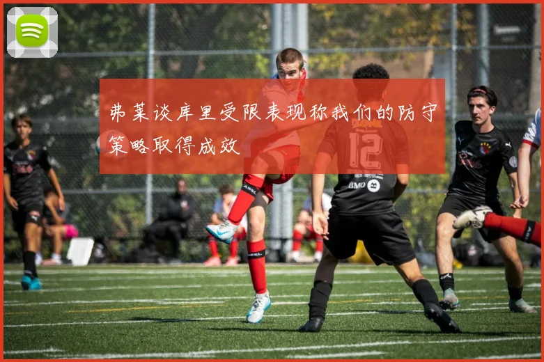 弗莱谈库里受限表现称我们的防守策略取得成效