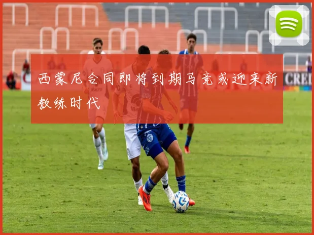 西蒙尼合同即将到期马竞或迎来新教练时代