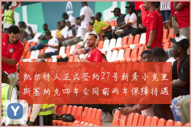 凯尔特人正式签约27号新秀小克里斯塞纳克四年合同前两年保障待遇明确