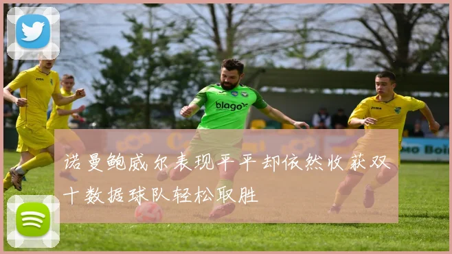 诺曼鲍威尔表现平平却依然收获双十数据球队轻松取胜
