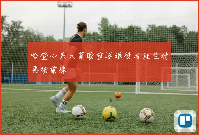 哈登心系火箭盼重返退役与杜兰特再续前缘