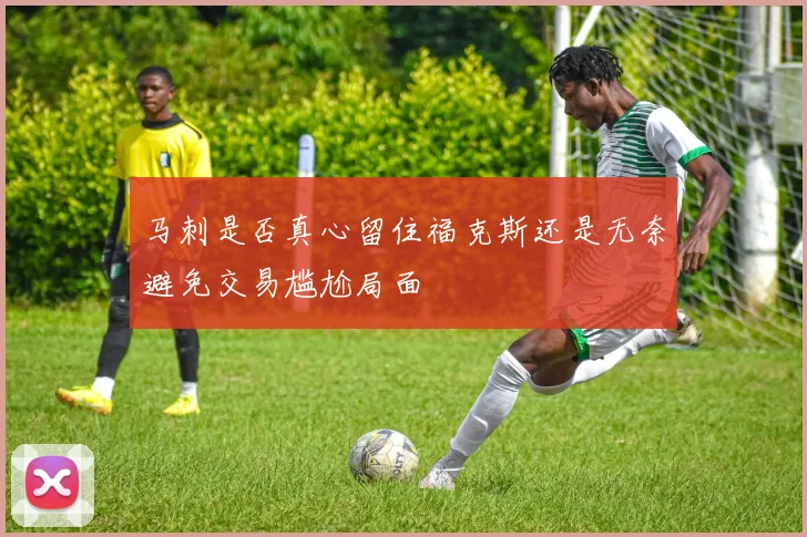 马刺是否真心留住福克斯还是无奈避免交易尴尬局面