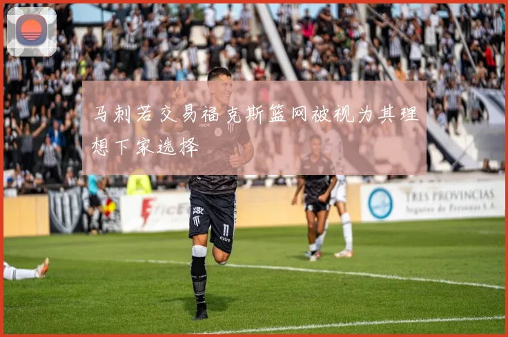 马刺若交易福克斯篮网被视为其理想下家选择